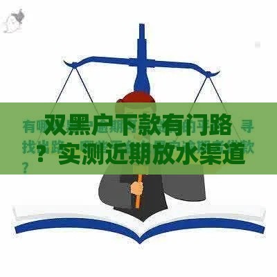 双黑户下款有门路?实测近期放水渠道避坑指南 双黑户下款有门路?实测近期放水渠道避坑指南