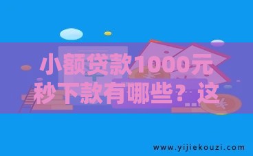 小额贷款1000元秒下款有哪些？这几招教你快速找到靠谱平台！