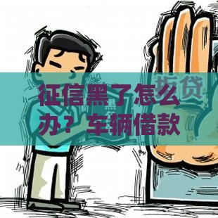 征信黑了怎么办？车辆借款这样申请也能快速下款！