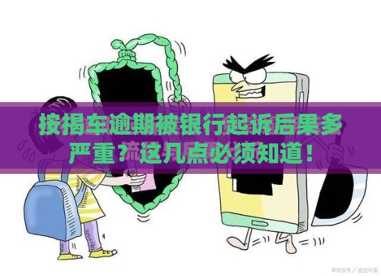 按揭车逾期被银行起诉后果多严重？这几点必须知道！