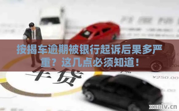 按揭车逾期被银行起诉后果多严重？这几点必须知道！