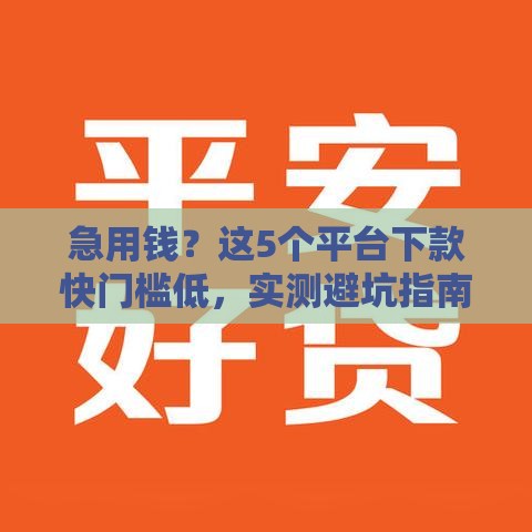 急用钱？这5个平台下款快门槛低，实测避坑指南！