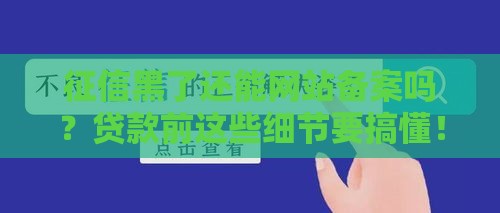征信黑了还能网站备案吗？贷款前这些细节要搞懂！