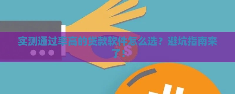 实测通过率高的贷款软件怎么选？避坑指南来了！