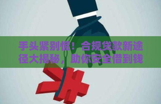 手头紧别慌！合规贷款新途径大揭秘，助你安全借到钱