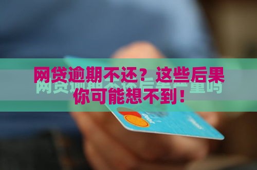 网贷逾期不还？这些后果你可能想不到！