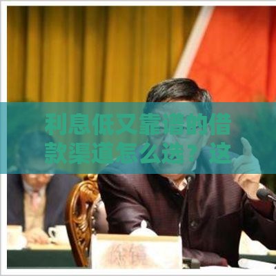 利息低又靠谱的借款渠道怎么选？这些口子别错过！