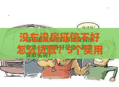 没车没房征信不好怎么贷款？5个实用借款方案+避坑技巧