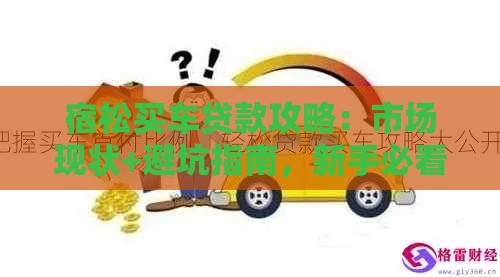 宿松买车贷款攻略：市场现状+避坑指南，新手必看3大省钱技巧