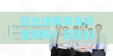 阳光律师事务所靠谱吗？贷款纠纷处理真实体验分享！