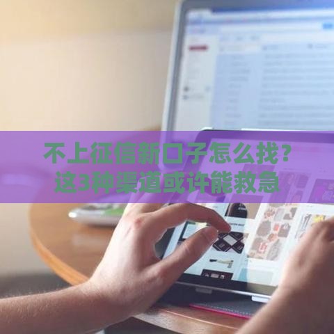 不上征信新口子怎么找？这3种渠道或许能救急