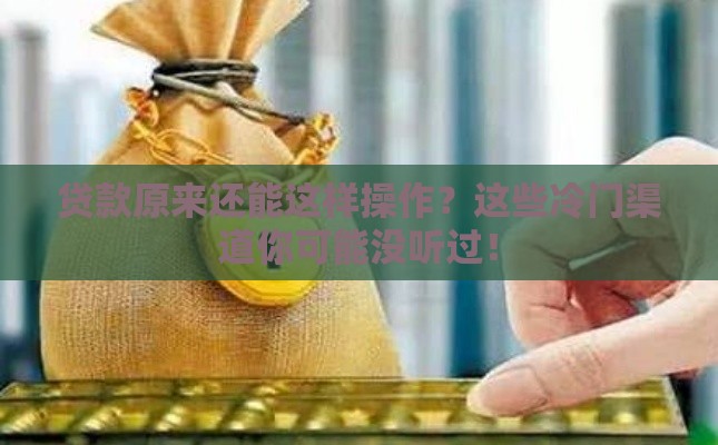 贷款原来还能这样操作？这些冷门渠道你可能没听过！