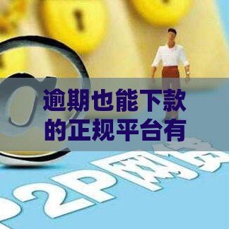 逾期也能下款的正规平台有哪些？这5个渠道亲测有效