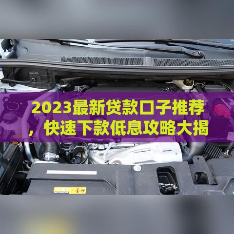 2023最新贷款口子推荐，快速下款低息攻略大揭秘