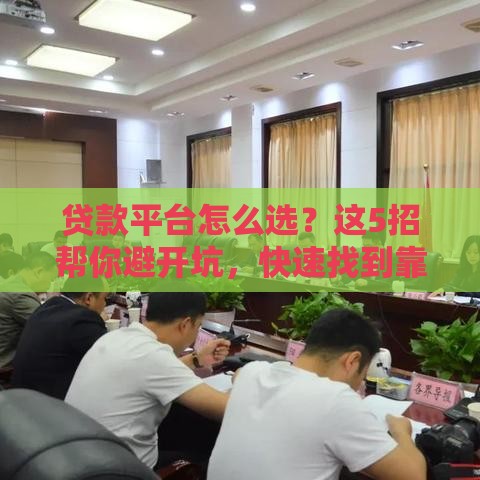 贷款平台怎么选？这5招帮你避开坑，快速找到靠谱渠道！