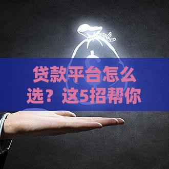 贷款平台怎么选？这5招帮你避开坑，快速找到靠谱渠道！