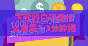 下款的口子是什么意思？3分钟搞懂贷款行话，新手必看攻略！