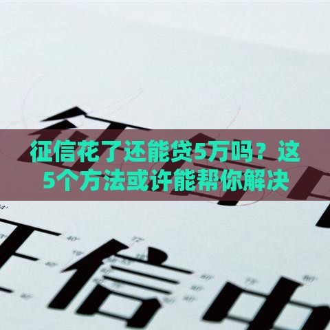征信花了还能贷5万吗？这5个方法或许能帮你解决难题