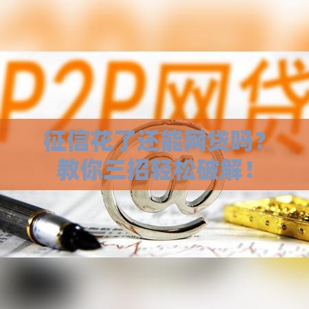 征信花了还能网贷吗？教你三招轻松破解！