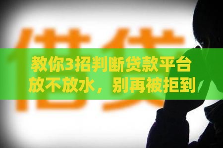教你3招判断贷款平台放不放水，别再被拒到怀疑人生