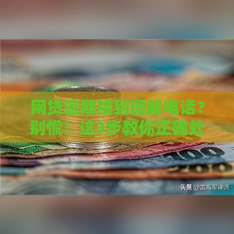 网贷逾期接到调解电话？别慌！这3步教你正确处理