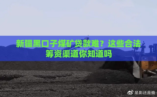 新疆黑口子煤矿贷款难？这些合法筹资渠道你知道吗