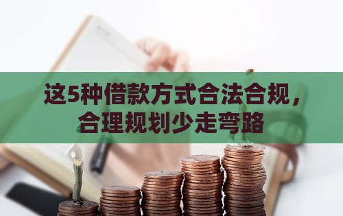 这5种借款方式合法合规，合理规划少走弯路