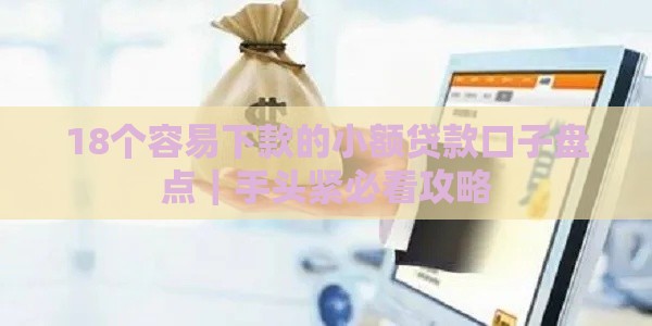 18个容易下款的小额贷款口子盘点｜手头紧必看攻略