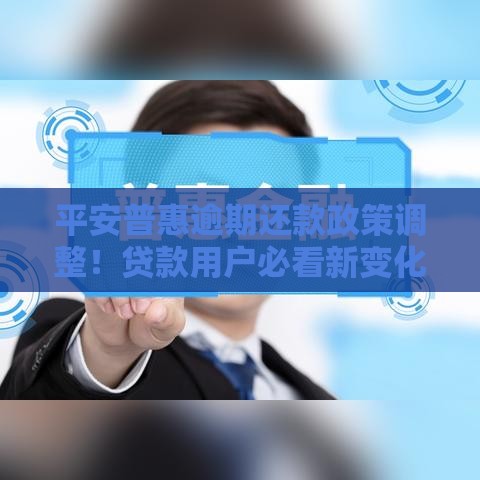 平安普惠逾期还款政策调整！贷款用户必看新变化
