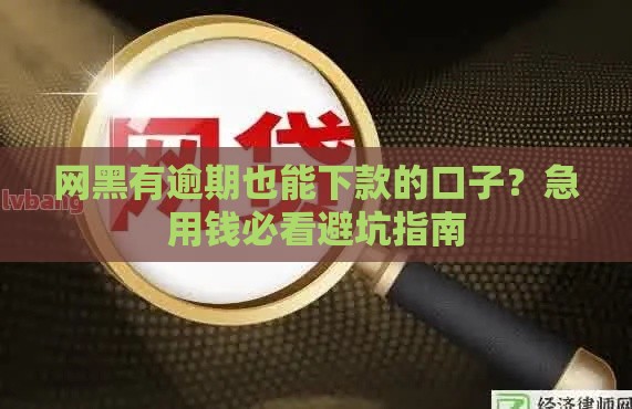 网黑有逾期也能下款的口子？急用钱必看避坑指南