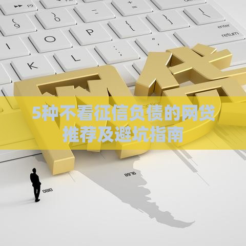 5种不看征信负债的网贷推荐及避坑指南