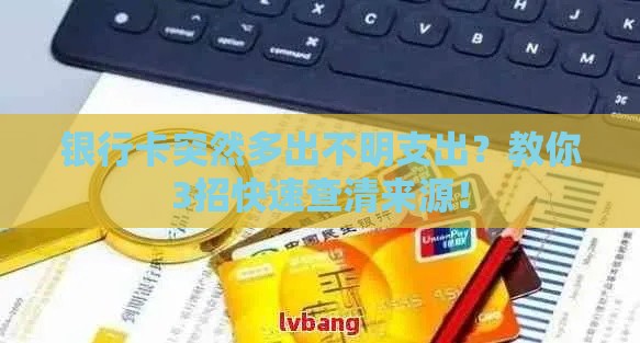 银行卡突然多出不明支出？教你3招快速查清来源！