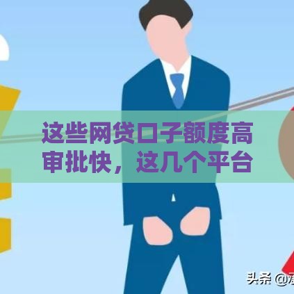 这些网贷口子额度高审批快，这几个平台确实靠谱