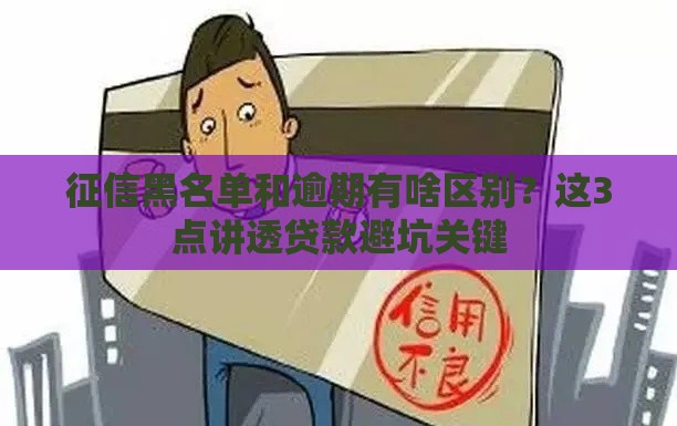 征信黑名单和逾期有啥区别？这3点讲透贷款避坑关键