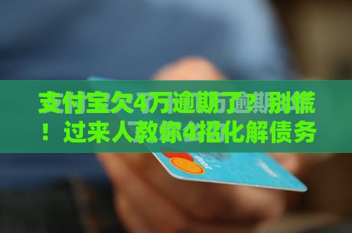 支付宝欠4万逾期了？别慌！过来人教你4招化解债务危机