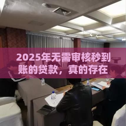 2025年无需审核秒到账的贷款，真的存在吗？