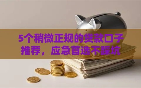 5个稍微正规的贷款口子推荐，应急首选不踩坑