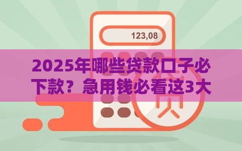 2025年哪些贷款口子必下款？急用钱必看这3大低门槛平台！