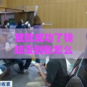 放款成功了钱却没到账怎么办？别慌！这5个原因和解决方法要记牢