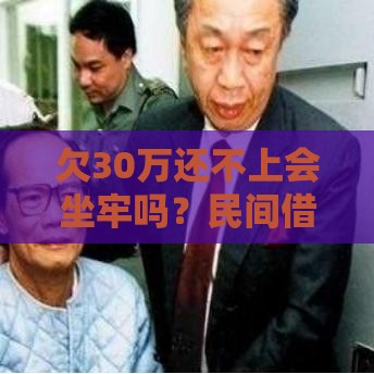 欠30万还不上会坐牢吗？民间借贷纠纷真相揭秘