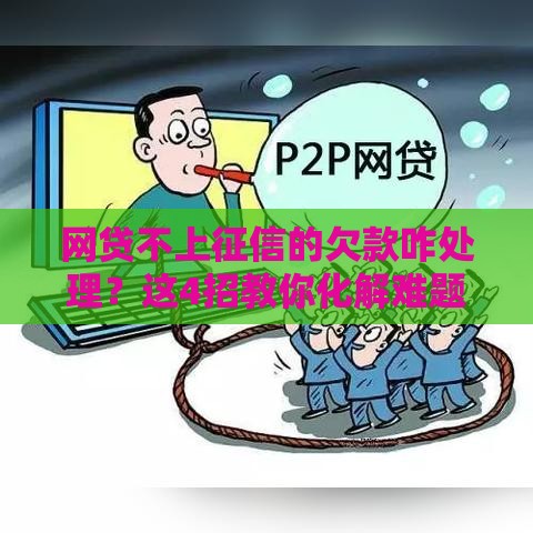 网贷不上征信的欠款咋处理？这4招教你化解难题