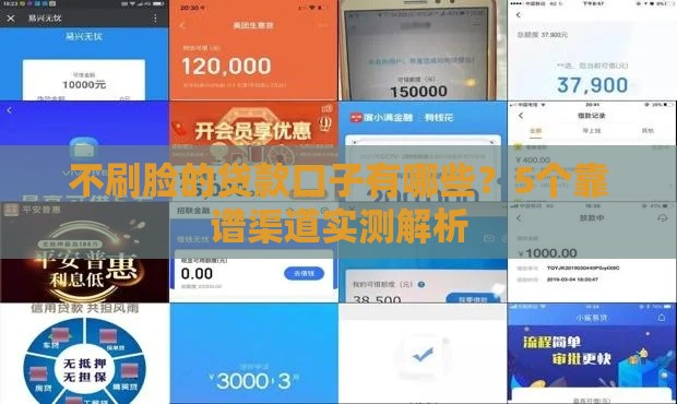 不刷脸的贷款口子有哪些？5个靠谱渠道实测解析