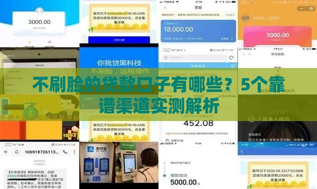 不刷脸的贷款口子有哪些？5个靠谱渠道实测解析
