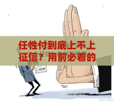 任性付到底上不上征信？用前必看的三大真相！