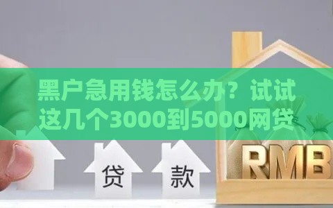 黑户急用钱怎么办？试试这几个3000到5000网贷口子，门槛低到想不到！