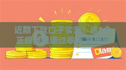 近期下款口子实测！这5个正规渠道通过率高 急用钱速看