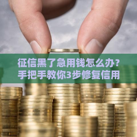 征信黑了急用钱怎么办？手把手教你3步修复信用记录