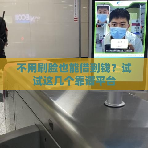 不用刷脸也能借到钱？试试这几个靠谱平台