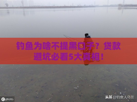 钓鱼为啥不提黑口子？贷款避坑必看5大真相！