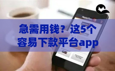 急需用钱？这5个容易下款平台app推荐 秒到账超省心！